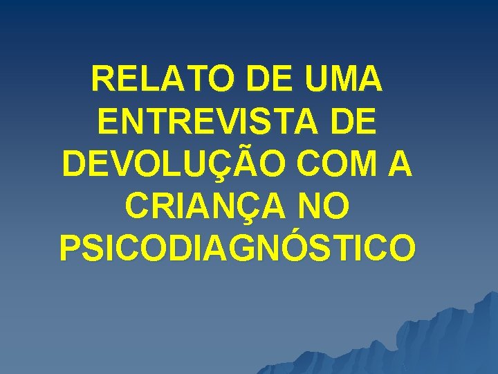 RELATO DE UMA ENTREVISTA DE DEVOLUÇÃO COM A CRIANÇA NO PSICODIAGNÓSTICO 