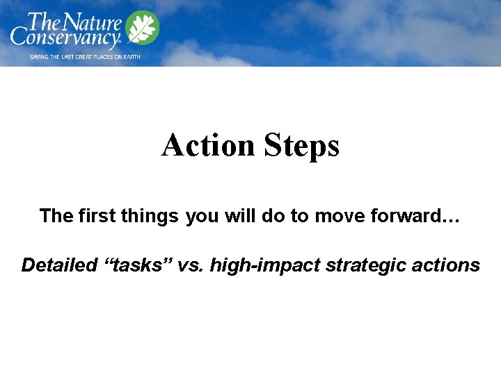 Action Steps The first things you will do to move forward… Detailed “tasks” vs.