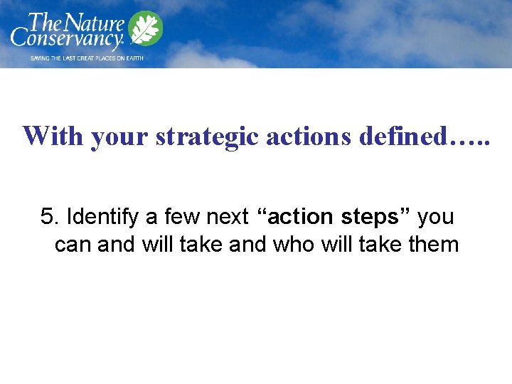 With your strategic actions defined…. . 5. Identify a few next “action steps” you