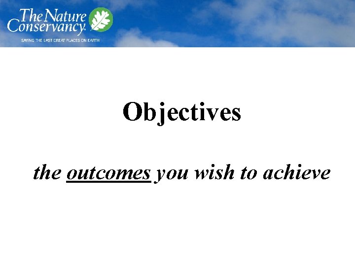 Objectives the outcomes you wish to achieve 