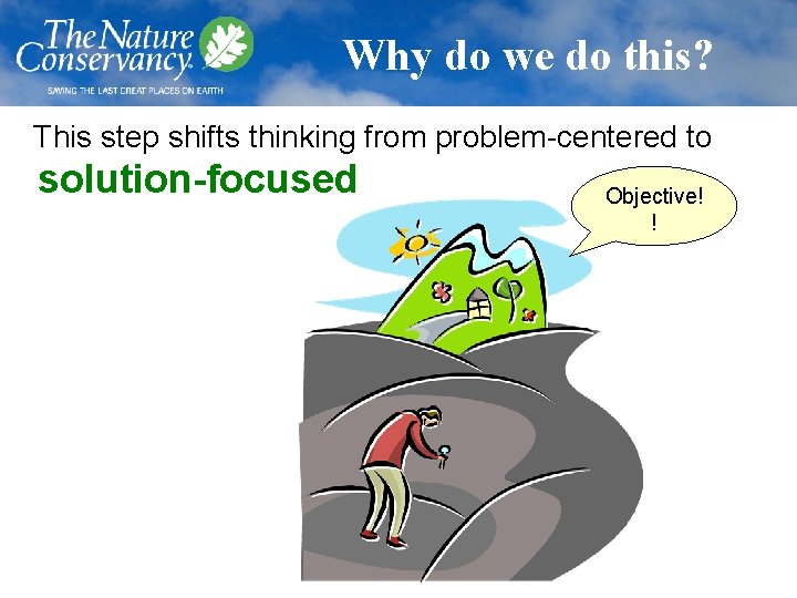 Why do we do this? This step shifts thinking from problem-centered to solution-focused Objective!