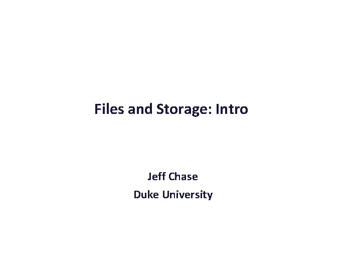 Files and Storage: Intro Jeff Chase Duke University 