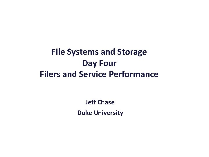 File Systems and Storage Day Four Filers and Service Performance Jeff Chase Duke University File Systems and Storage Day Four Filers and Service Performance Jeff Chase Duke University