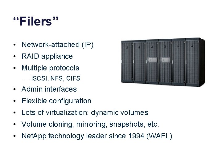 “Filers” • Network-attached (IP) • RAID appliance • Multiple protocols – i. SCSI, NFS,