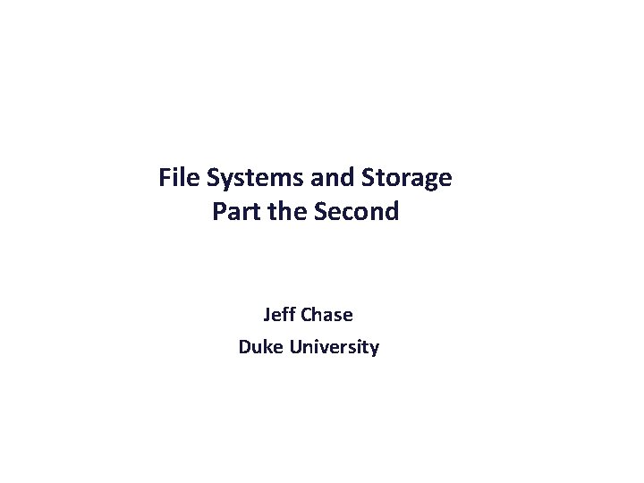 File Systems and Storage Part the Second Jeff Chase Duke University 