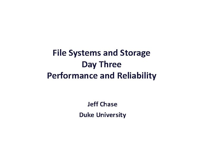 File Systems and Storage Day Three Performance and Reliability Jeff Chase Duke University 