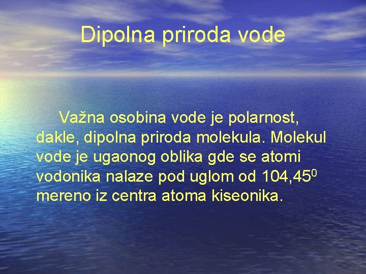 Dipolna priroda vode Važna osobina vode je polarnost, dakle, dipolna priroda molekula. Molekul vode Dipolna priroda vode Važna osobina vode je polarnost, dakle, dipolna priroda molekula. Molekul vode
