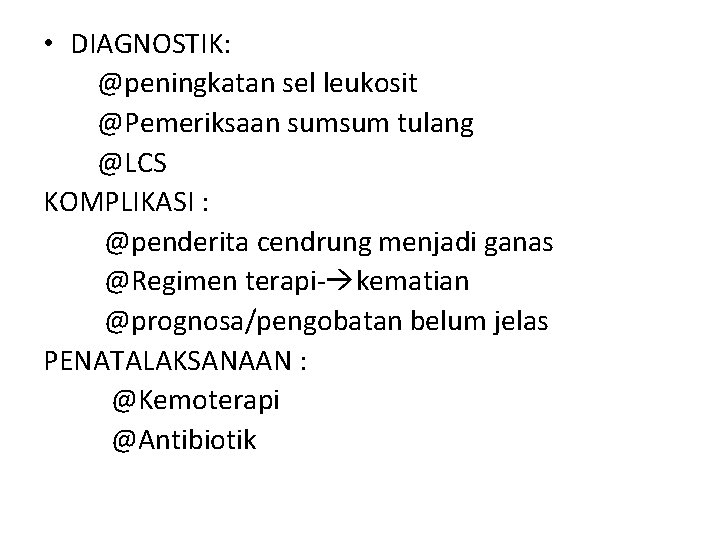  • DIAGNOSTIK: @peningkatan sel leukosit @Pemeriksaan sumsum tulang @LCS KOMPLIKASI : @penderita cendrung