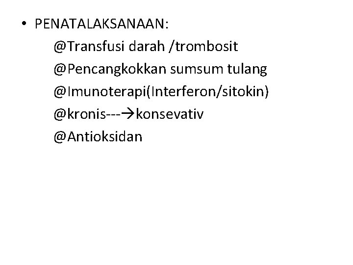  • PENATALAKSANAAN: @Transfusi darah /trombosit @Pencangkokkan sumsum tulang @Imunoterapi(Interferon/sitokin) @kronis--- konsevativ @Antioksidan 