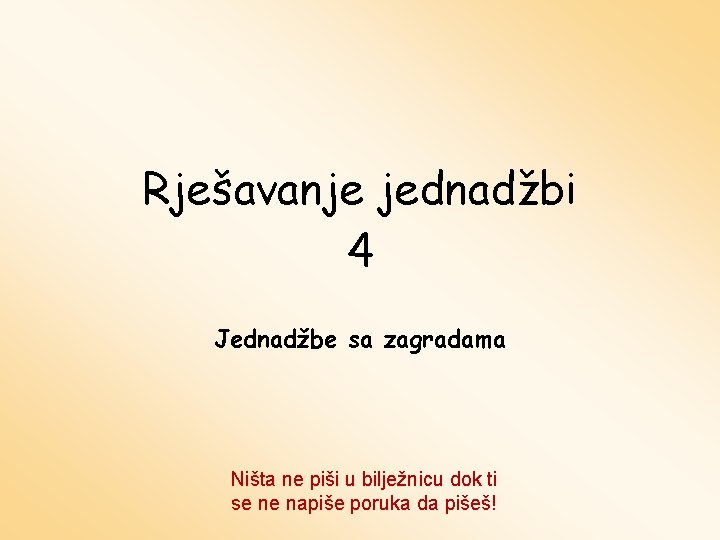 Rješavanje jednadžbi 4 Jednadžbe sa zagradama Ništa ne piši u bilježnicu dok ti se