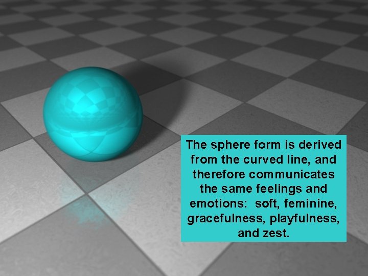 The sphere form is derived from the curved line, and therefore communicates the same