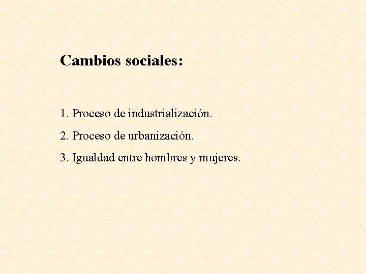 Cambios sociales: 1. Proceso de industrialización. 2. Proceso de urbanización. 3. Igualdad entre hombres