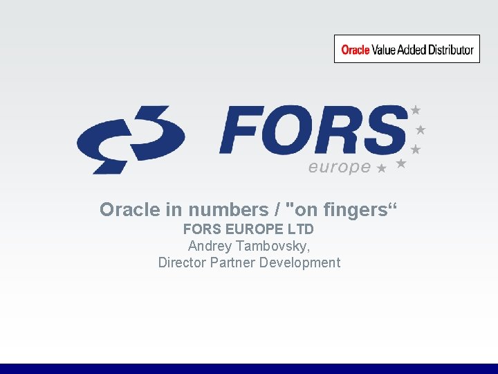 Oracle in numbers / "on fingers“ FORS EUROPE LTD Andrey Tambovsky, Director Partner Development