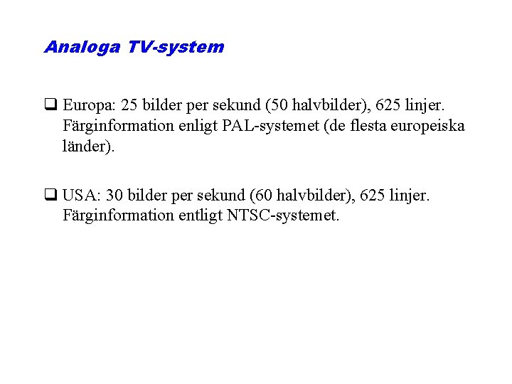 Analoga TV-system q Europa: 25 bilder per sekund (50 halvbilder), 625 linjer. Färginformation enligt