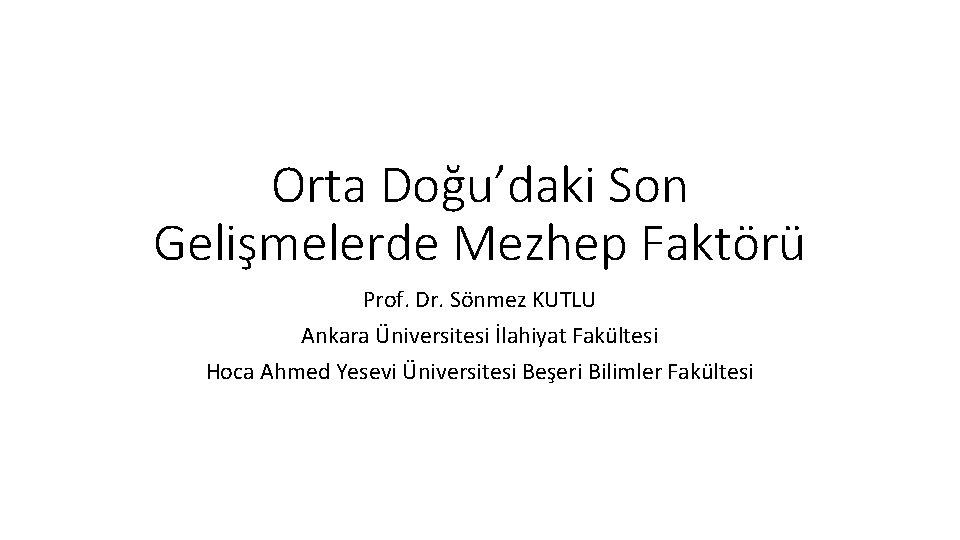 Orta Doğu’daki Son Gelişmelerde Mezhep Faktörü Prof. Dr. Sönmez KUTLU Ankara Üniversitesi İlahiyat Fakültesi