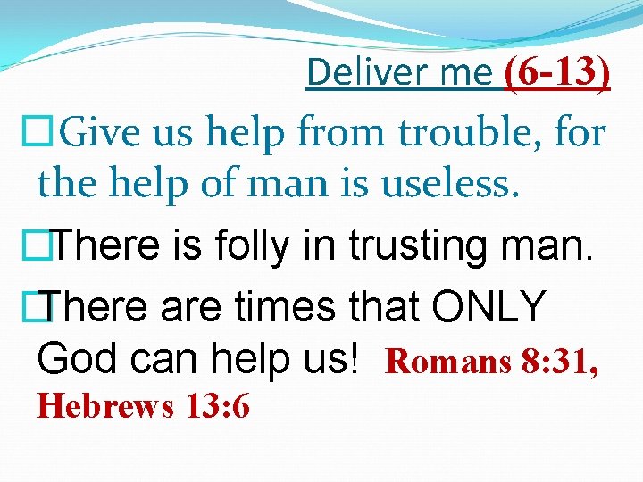 Deliver me (6 -13) �Give us help from trouble, for the help of man