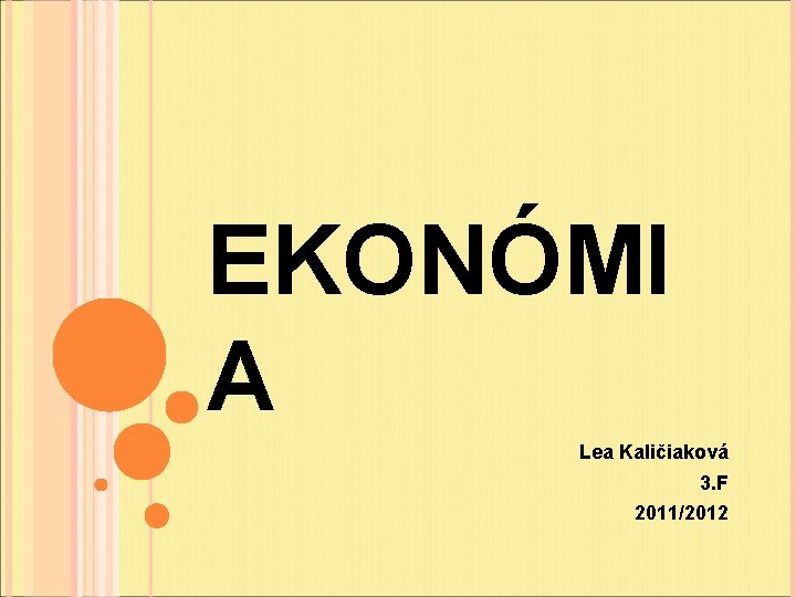 EKONÓMI A Lea Kaličiaková 3. F 2011/2012 EKONÓMI A Lea Kaličiaková 3. F 2011/2012