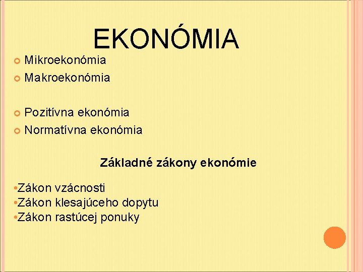 EKONÓMIA Mikroekonómia Makroekonómia Pozitívna ekonómia Normatívna ekonómia Základné zákony ekonómie • Zákon vzácnosti • EKONÓMIA Mikroekonómia Makroekonómia Pozitívna ekonómia Normatívna ekonómia Základné zákony ekonómie • Zákon vzácnosti •