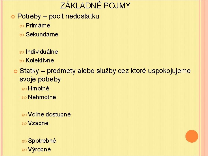ZÁKLADNÉ POJMY Potreby – pocit nedostatku Primárne Sekundárne Individuálne Kolektívne Statky – predmety alebo ZÁKLADNÉ POJMY Potreby – pocit nedostatku Primárne Sekundárne Individuálne Kolektívne Statky – predmety alebo