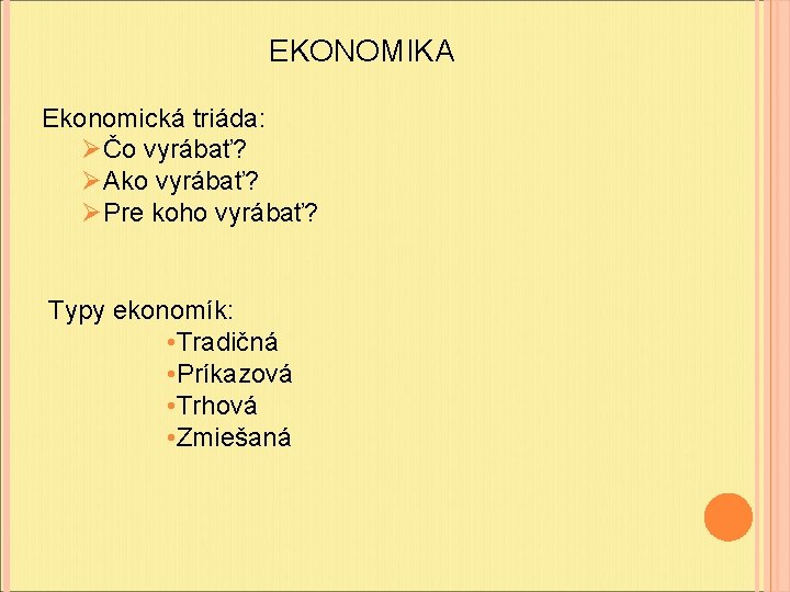 EKONOMIKA Ekonomická triáda: ØČo vyrábať? ØAko vyrábať? ØPre koho vyrábať? Typy ekonomík: • Tradičná EKONOMIKA Ekonomická triáda: ØČo vyrábať? ØAko vyrábať? ØPre koho vyrábať? Typy ekonomík: • Tradičná