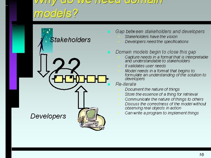 Why do we need domain models? n • • Stakeholders ? ? Gap between