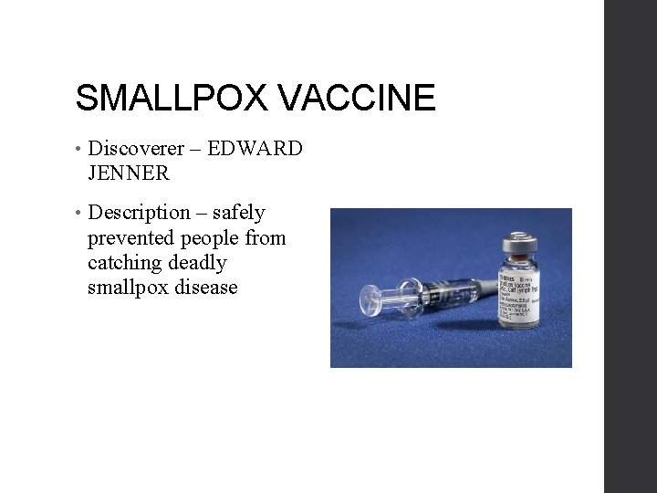 SMALLPOX VACCINE • Discoverer – EDWARD JENNER • Description – safely prevented people from