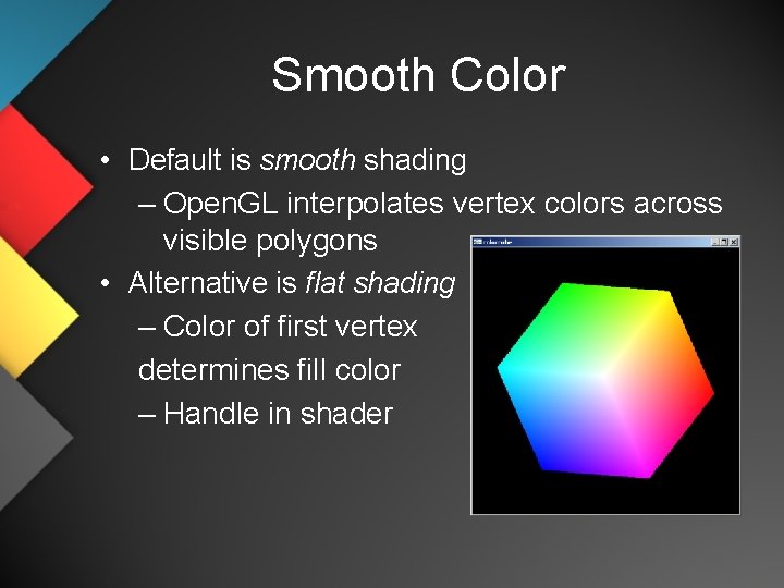 Smooth Color • Default is smooth shading – Open. GL interpolates vertex colors across