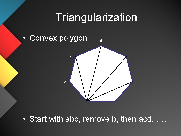 Triangularization • Convex polygon d c b a • Start with abc, remove b,