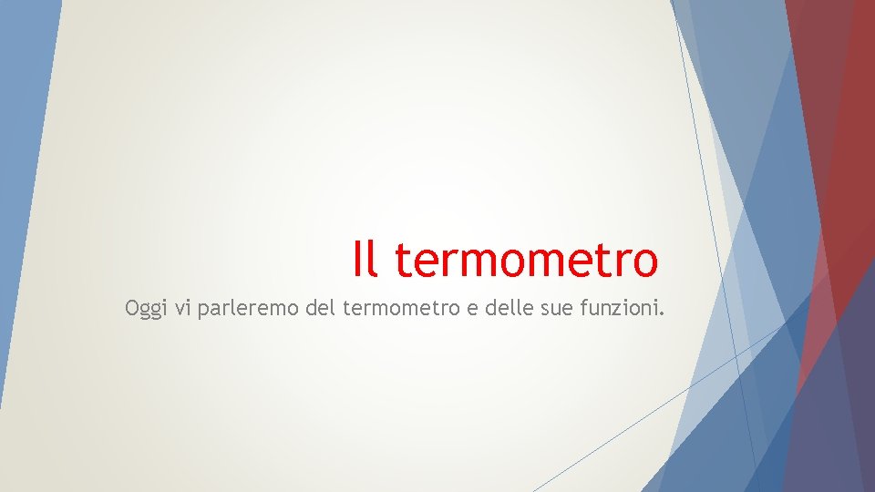 Il termometro Oggi vi parleremo del termometro e delle sue funzioni. 