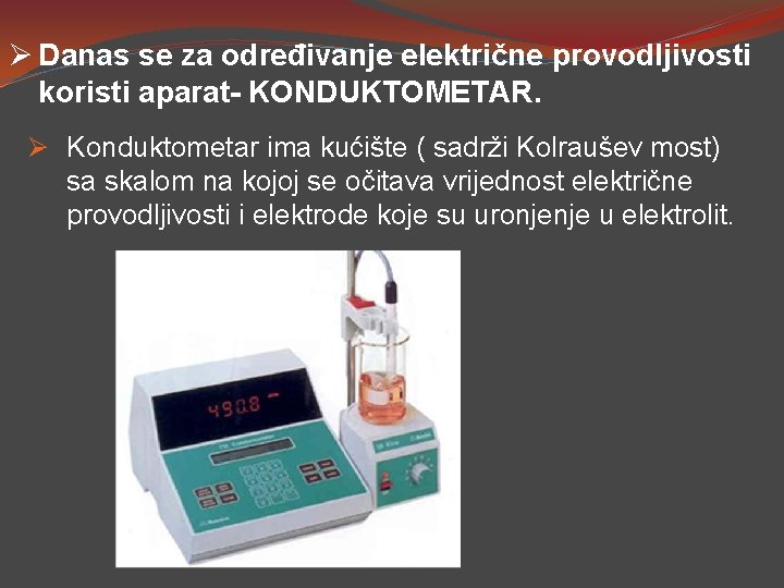 Ø Danas se za određivanje električne provodljivosti koristi aparat- KONDUKTOMETAR. Ø Konduktometar ima kućište