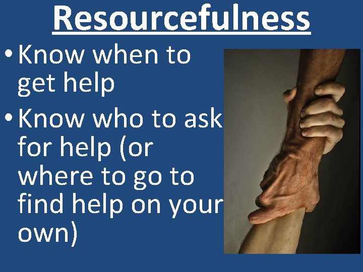 Resourcefulness • Know when to get help • Know who to ask for help