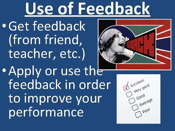 Use of Feedback • Get feedback (from friend, teacher, etc. ) • Apply or