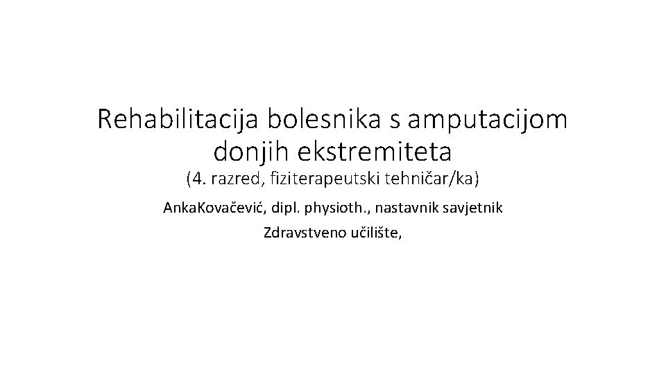 Rehabilitacija bolesnika s amputacijom donjih ekstremiteta (4. razred, fiziterapeutski tehničar/ka) Anka. Kovačević, dipl. physioth.