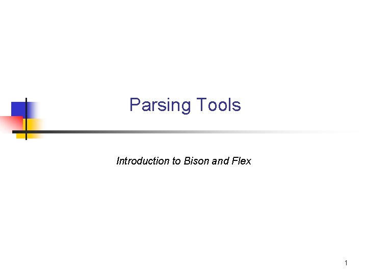 Parsing Tools Introduction to Bison and Flex 1 