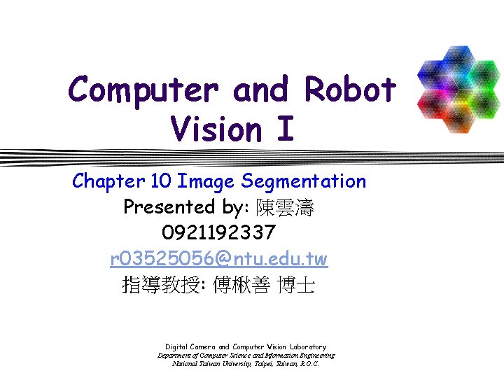 Computer and Robot Vision I Chapter 10 Image Segmentation Presented by: 陳雲濤 0921192337 r