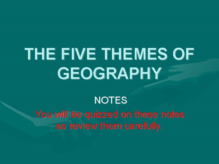 THE FIVE THEMES OF GEOGRAPHY NOTES You will be quizzed on these notes so