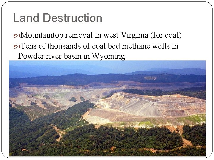 Land Destruction Mountaintop removal in west Virginia (for coal) Tens of thousands of coal Land Destruction Mountaintop removal in west Virginia (for coal) Tens of thousands of coal