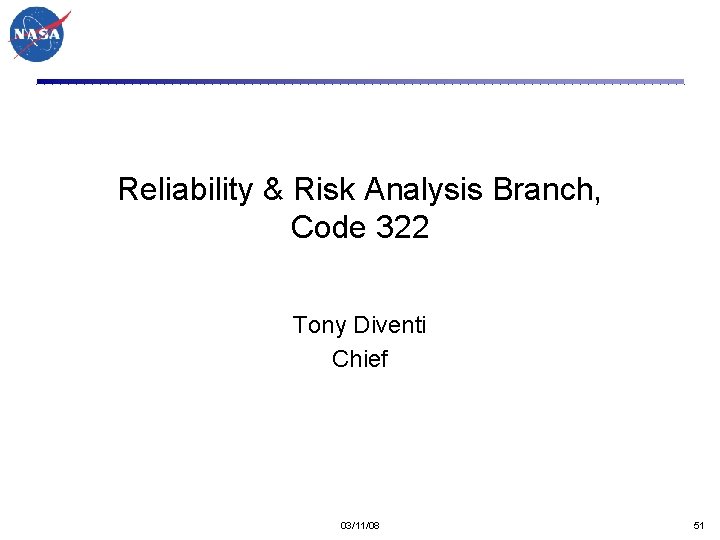 Reliability & Risk Analysis Branch, Code 322 Tony Diventi Chief 03/11/08 51 