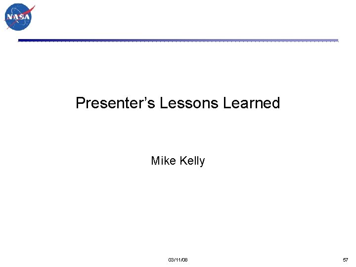 Presenter’s Lessons Learned Mike Kelly 03/11/08 57 