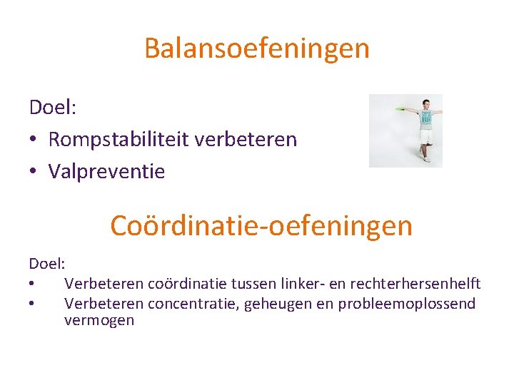 Balansoefeningen Doel: • Rompstabiliteit verbeteren • Valpreventie Coördinatie-oefeningen Doel: • Verbeteren coördinatie tussen linker-