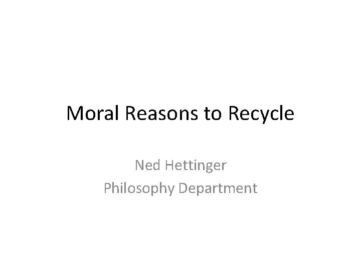 Moral Reasons to Recycle Ned Hettinger Philosophy Department 