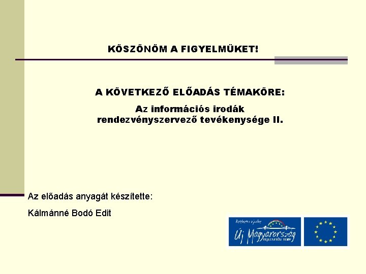 KÖSZÖNÖM A FIGYELMÜKET! A KÖVETKEZŐ ELŐADÁS TÉMAKÖRE: Az információs irodák rendezvényszervező tevékenysége II. Az