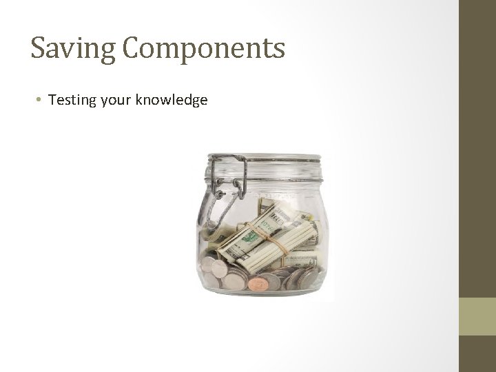 Saving Components • Testing your knowledge 