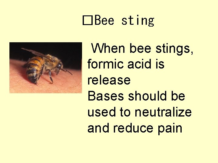 �Bee sting When bee stings, formic acid is release Bases should be used to