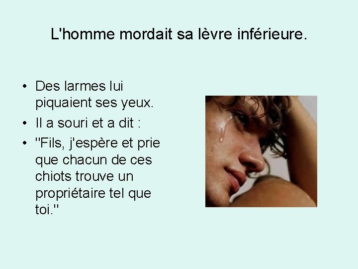 L'homme mordait sa lèvre inférieure. • Des larmes lui piquaient ses yeux. • Il