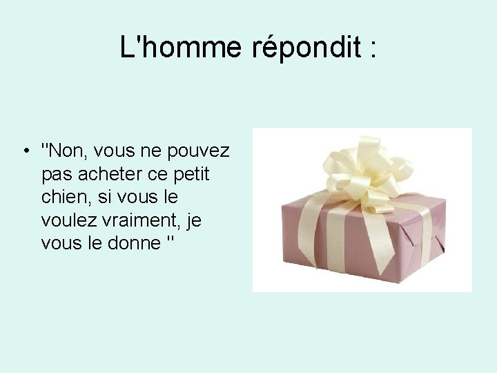 L'homme répondit : • "Non, vous ne pouvez pas acheter ce petit chien, si