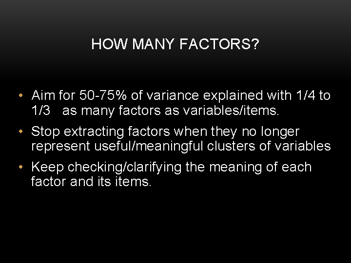 HOW MANY FACTORS? • Aim for 50 -75% of variance explained with 1/4 to