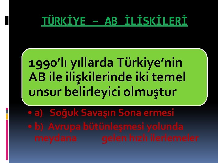 TÜRKİYE – AB İLİŞKİLERİ 1990’lı yıllarda Türkiye’nin AB ile ilişkilerinde iki temel unsur belirleyici