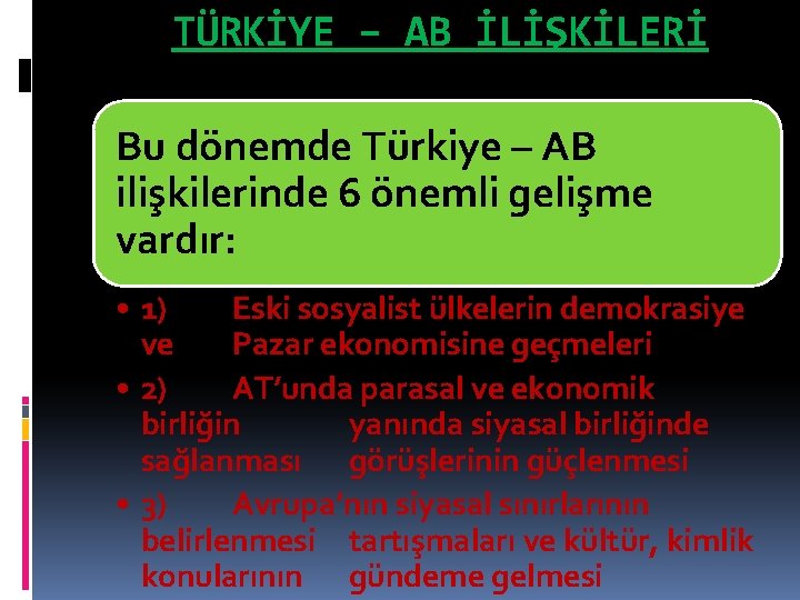 TÜRKİYE – AB İLİŞKİLERİ Bu dönemde Türkiye – AB ilişkilerinde 6 önemli gelişme vardır: