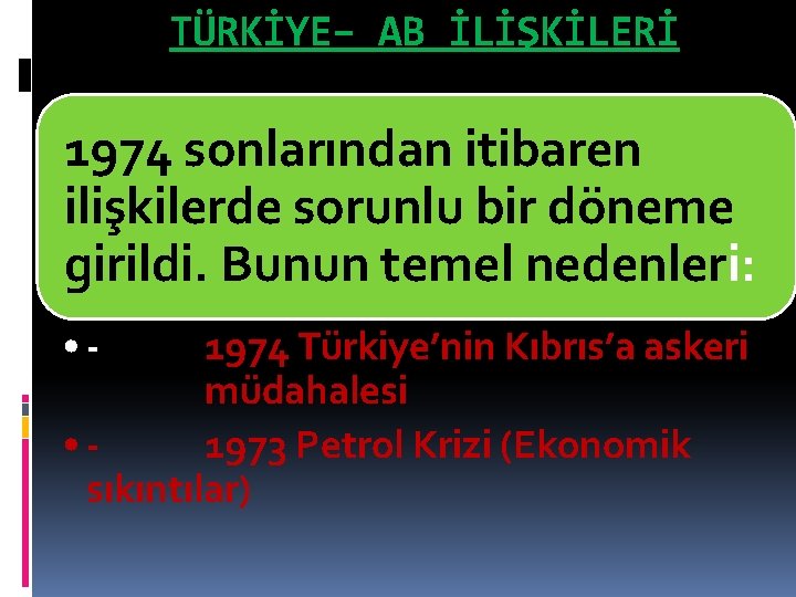 TÜRKİYE– AB İLİŞKİLERİ 1974 sonlarından itibaren ilişkilerde sorunlu bir döneme girildi. Bunun temel nedenleri: